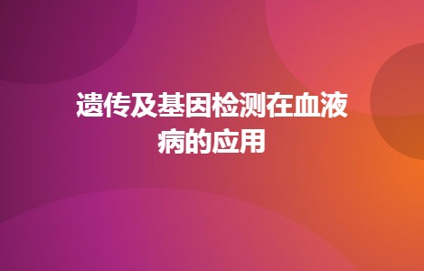 遗传及基因检测在血液病的应用