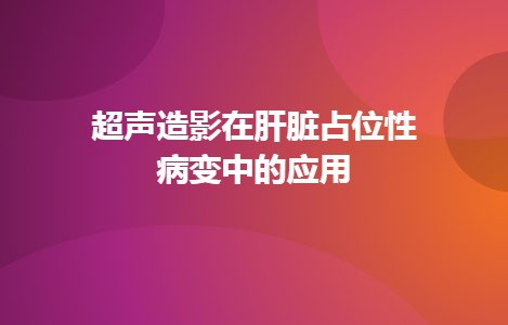 超声造影在肝脏占位性病变中的应用