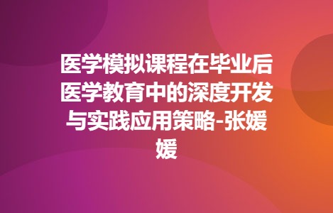 医学模拟课程在毕业后医学教育中的深度开发与实践应用策略-张媛媛
