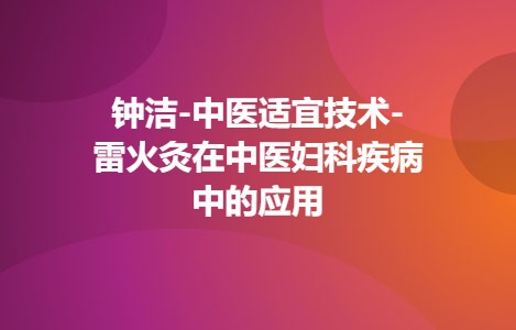 钟洁-中医适宜技术-雷火灸在中医妇科疾病中的应用