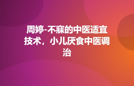 周婷-不寐的中医适宜技术，小儿厌食中医调治