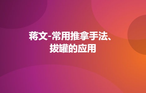 蒋文-常用推拿手法、拔罐的应用
